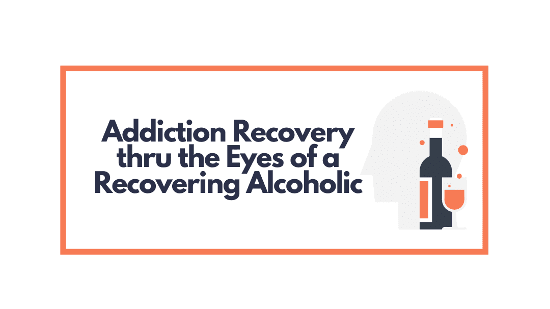 Addiction Recovery thru the Eyes of a Recovering Alcoholic